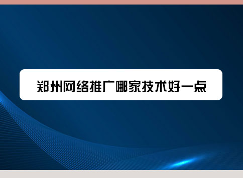 郑州网络推广哪家技术好一点?