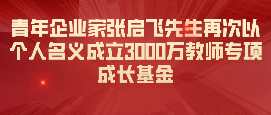青年企业家张启飞先生再次以个人名义成立3000万教师专项成长基金
