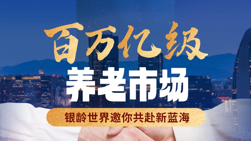 百万亿级养老市场，银龄世界邀你共赴新蓝海